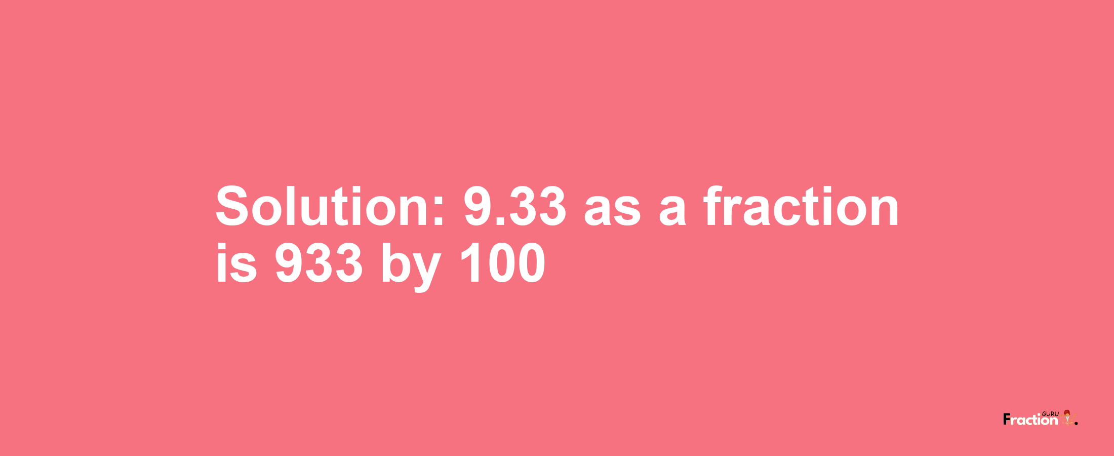 Solution:9.33 as a fraction is 933/100